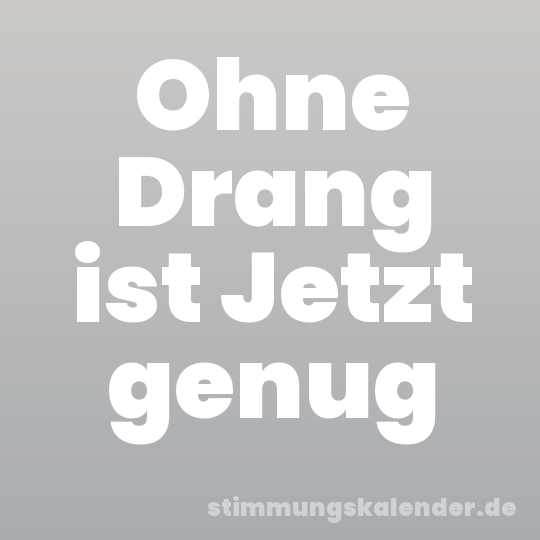 Ohne Drang ist Jetzt genug