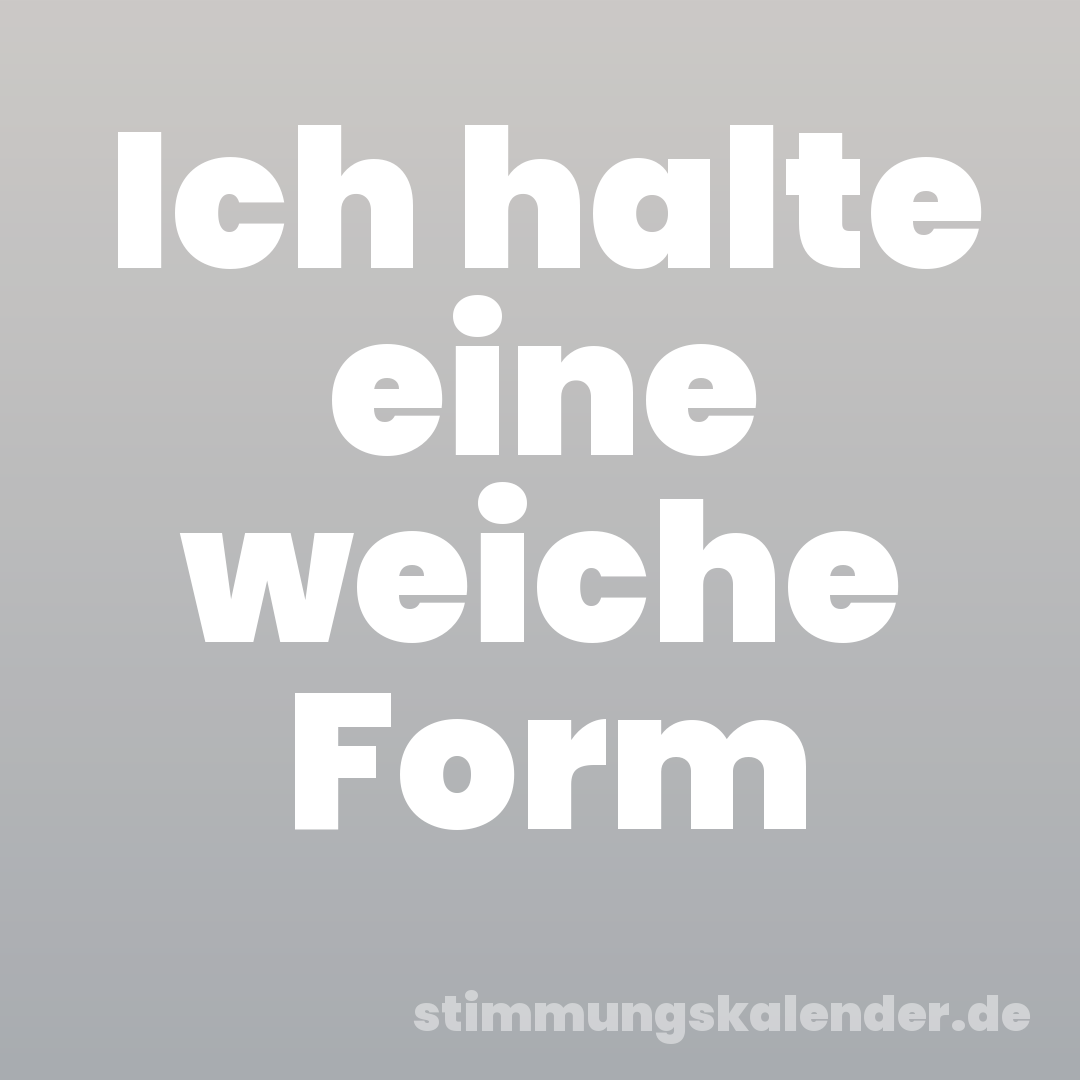 Ich halte eine weiche Form