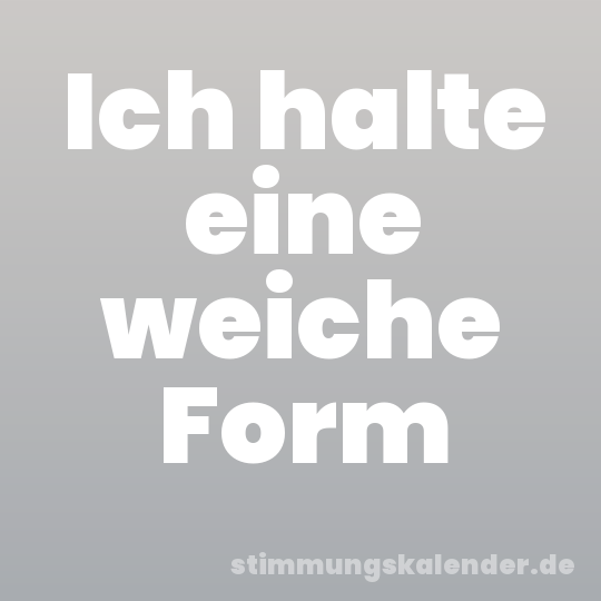 Ich halte eine weiche Form
