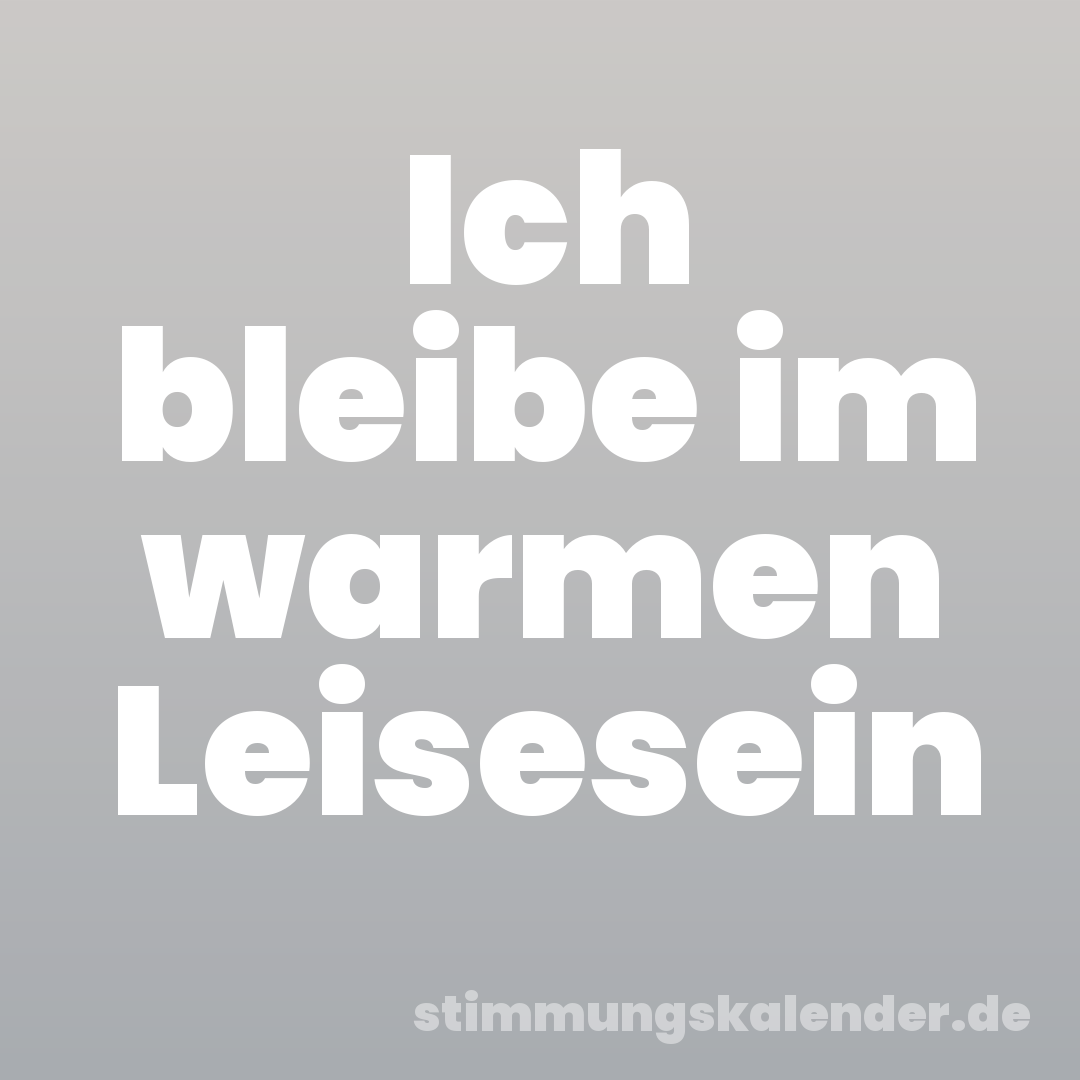 Ich bleibe im warmen Leisesein