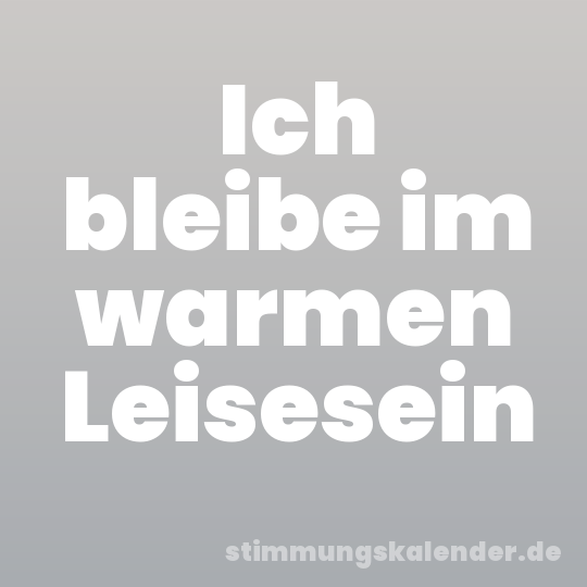 Ich bleibe im warmen Leisesein