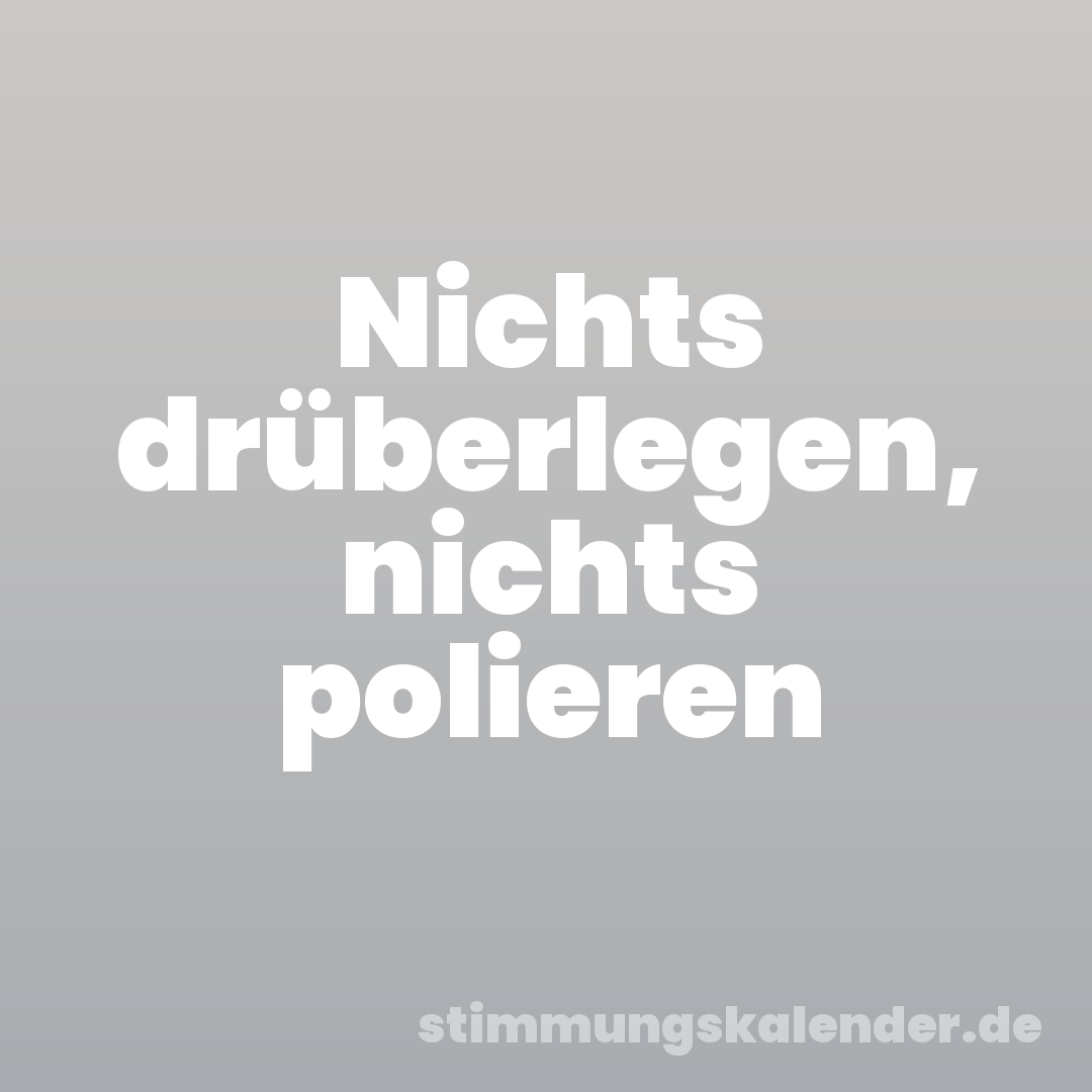 Nichts drüberlegen, nichts polieren