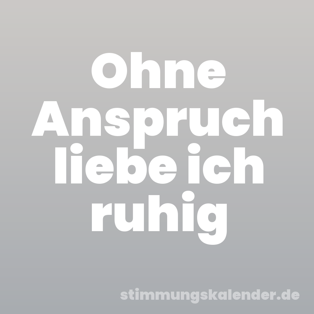 Ohne Anspruch liebe ich ruhig
