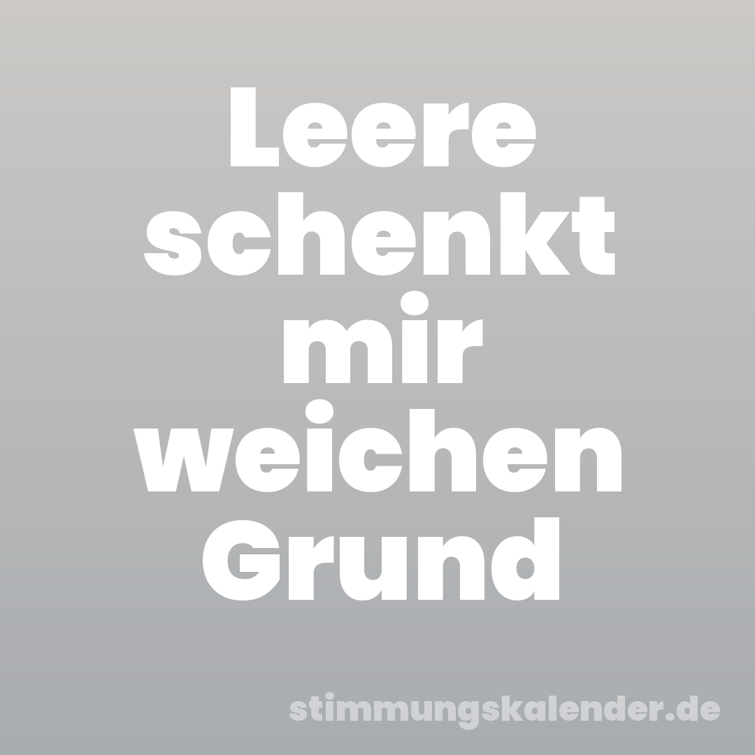 Leere schenkt mir weichen Grund
