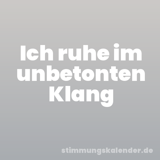 Ich ruhe im unbetonten Klang