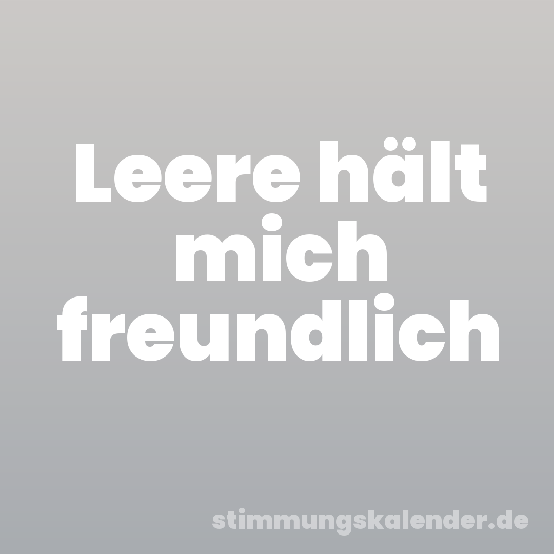 Leere hält mich freundlich