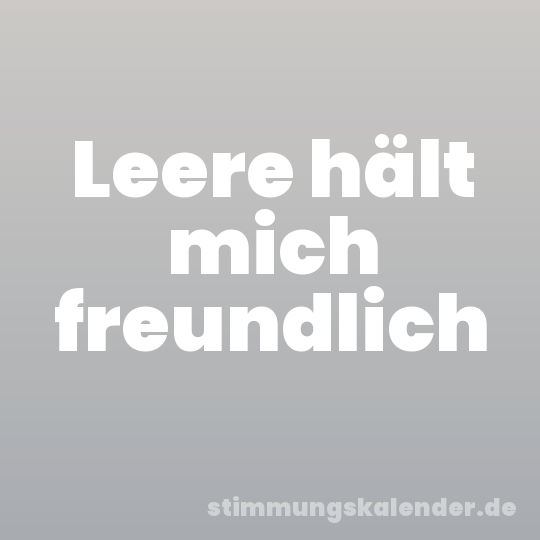 Leere hält mich freundlich