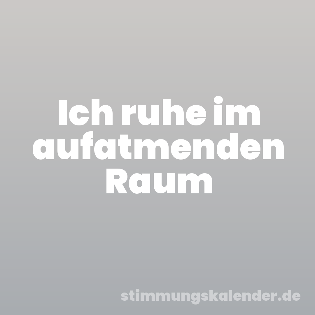Ich ruhe im aufatmenden Raum