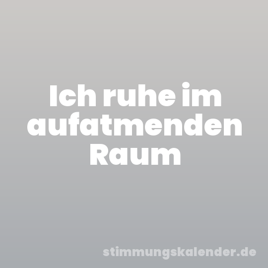 Ich ruhe im aufatmenden Raum