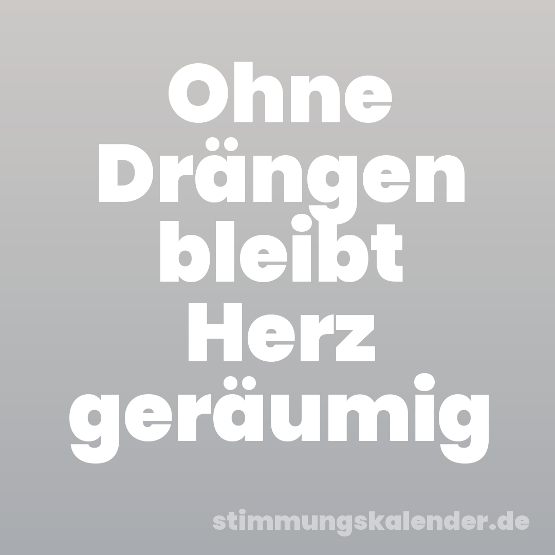 Ohne Drängen bleibt Herz geräumig