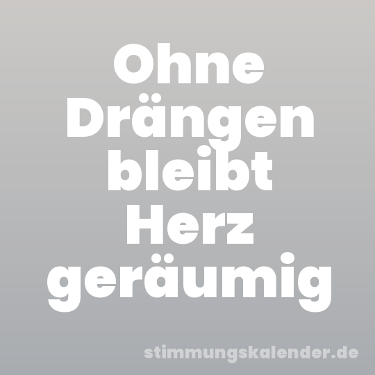 Ohne Drängen bleibt Herz geräumig