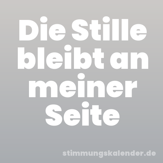 Die Stille bleibt an meiner Seite