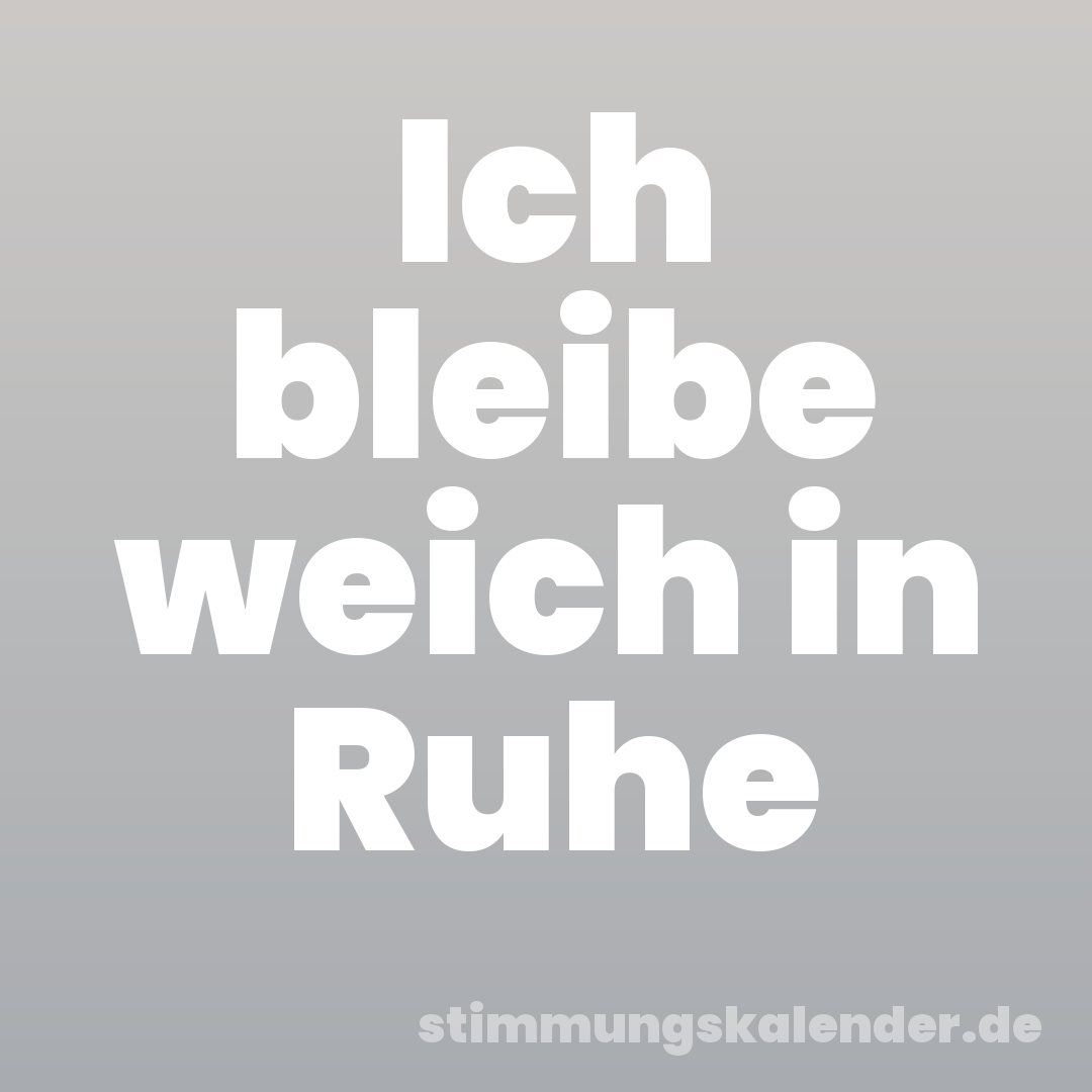 Ich bleibe weich in Ruhe