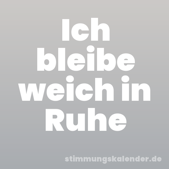 Ich bleibe weich in Ruhe