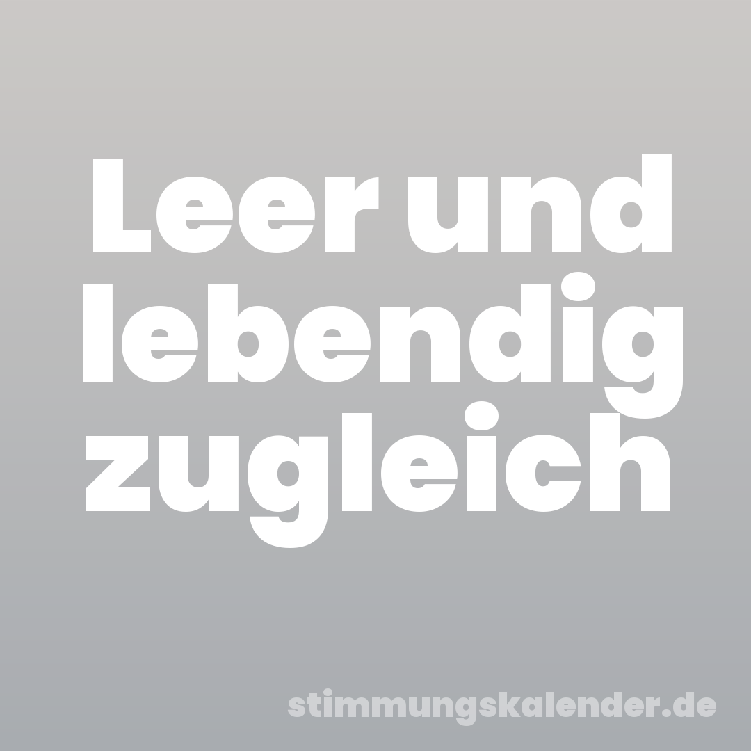 Leer und lebendig zugleich