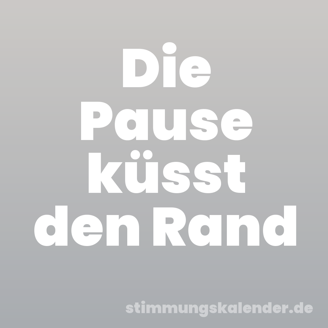 Die Pause küsst den Rand