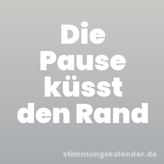 Die Pause küsst den Rand