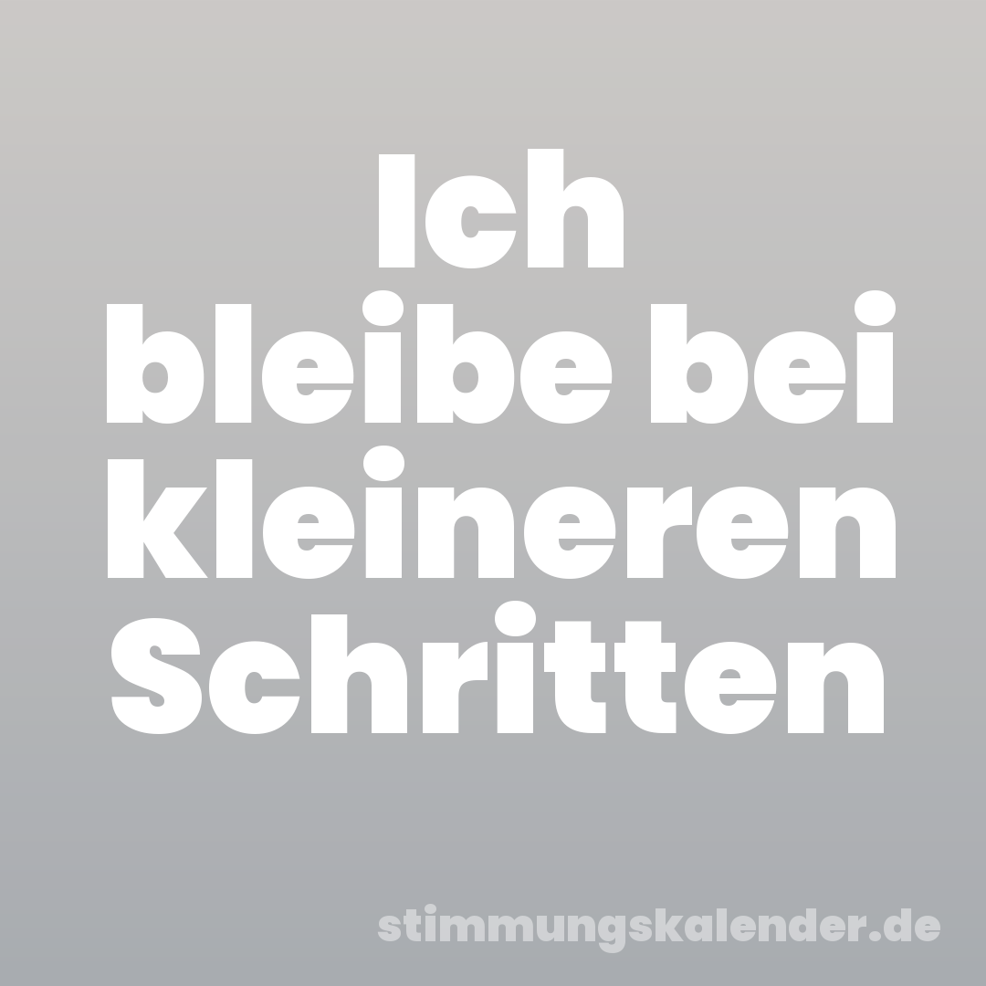 Ich bleibe bei kleineren Schritten