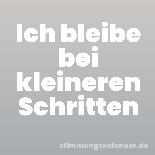 Ich bleibe bei kleineren Schritten