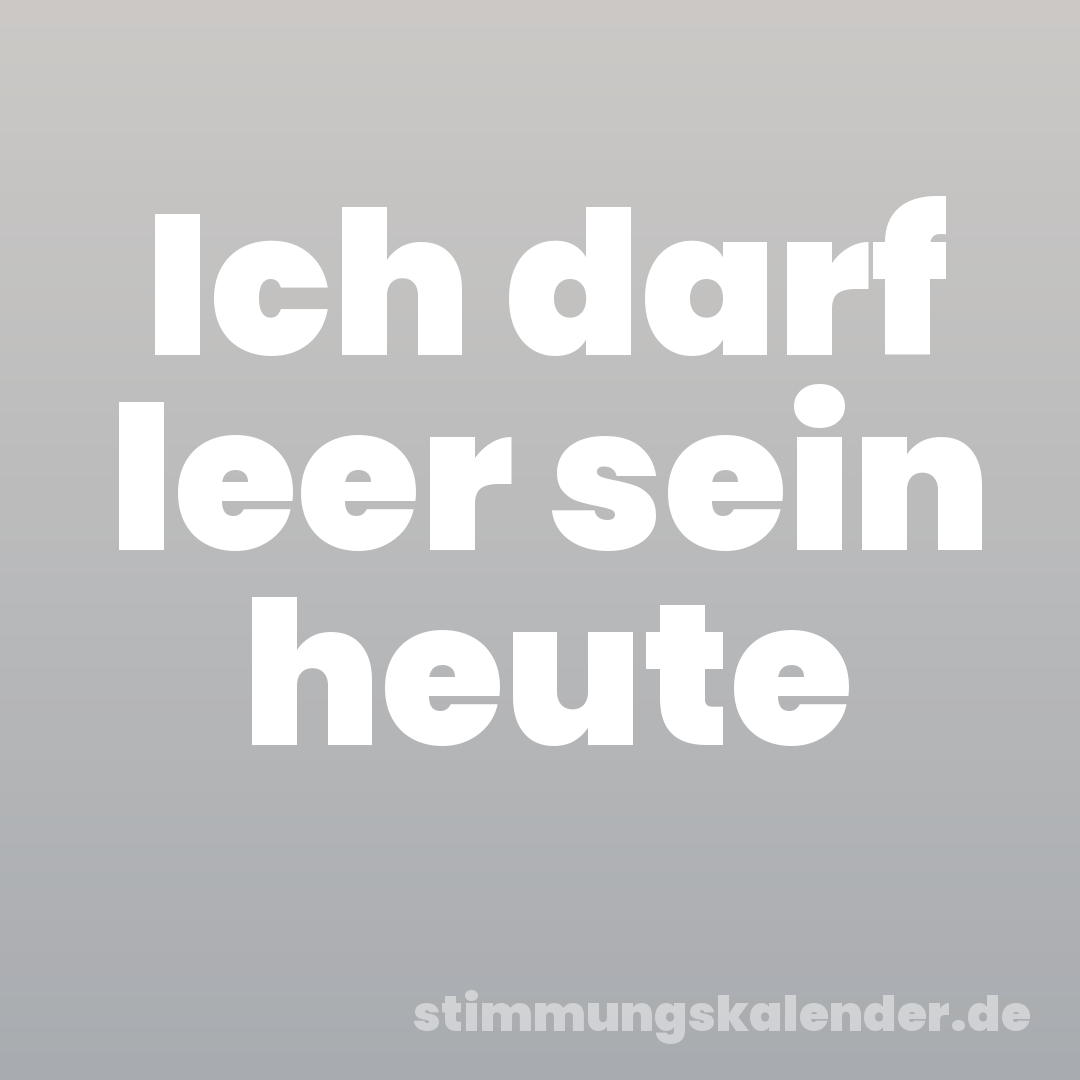 Ich darf leer sein heute