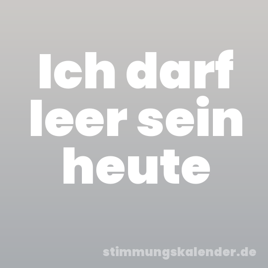 Ich darf leer sein heute