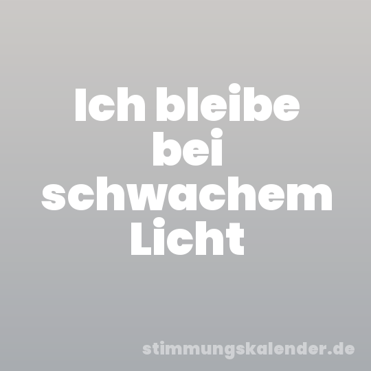Ich bleibe bei schwachem Licht