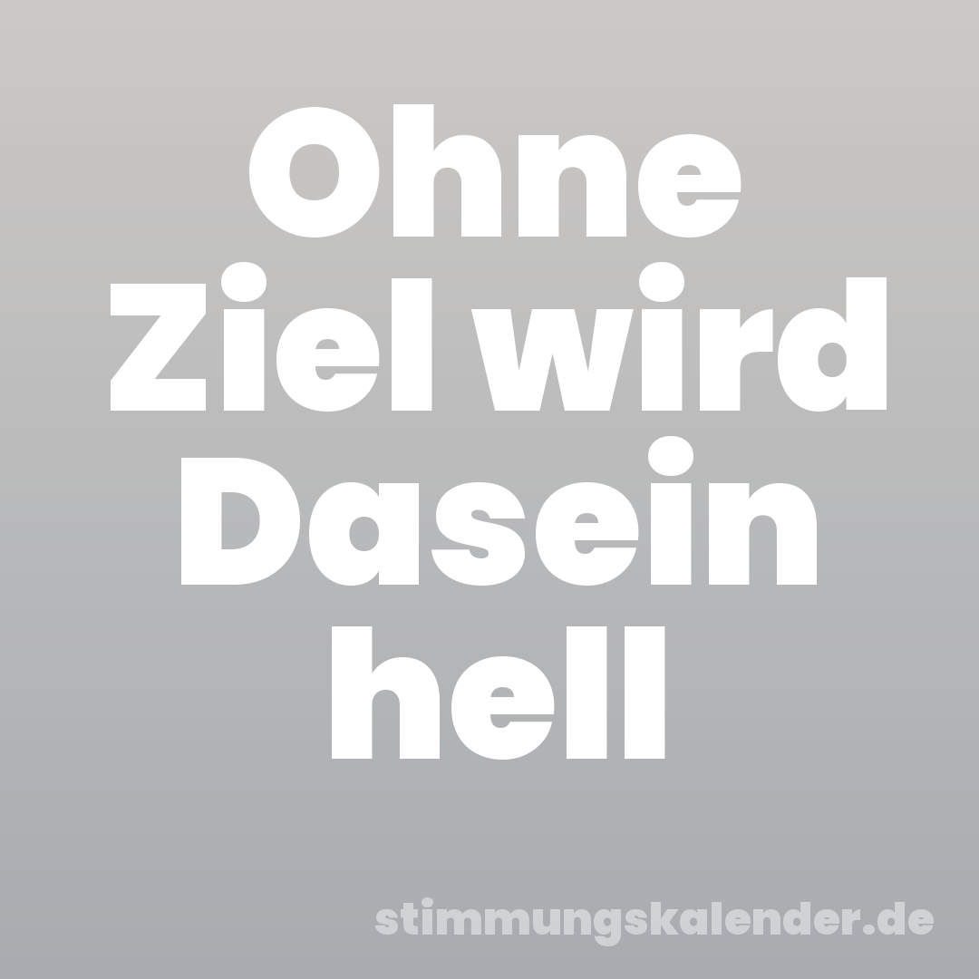 Ohne Ziel wird Dasein hell