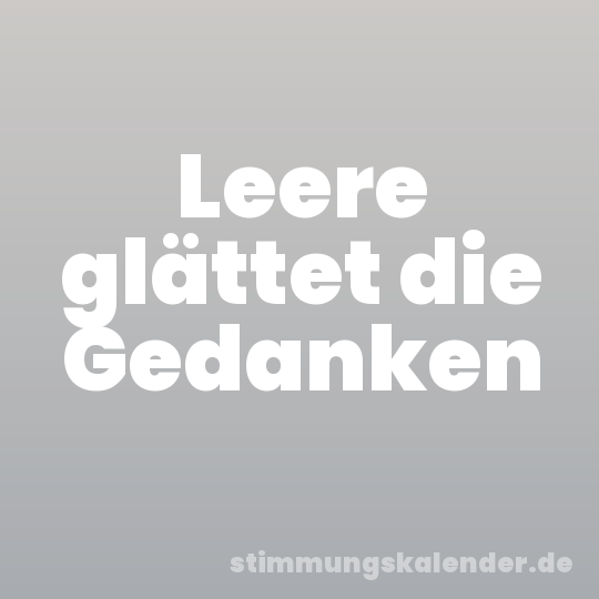 Leere glättet die Gedanken