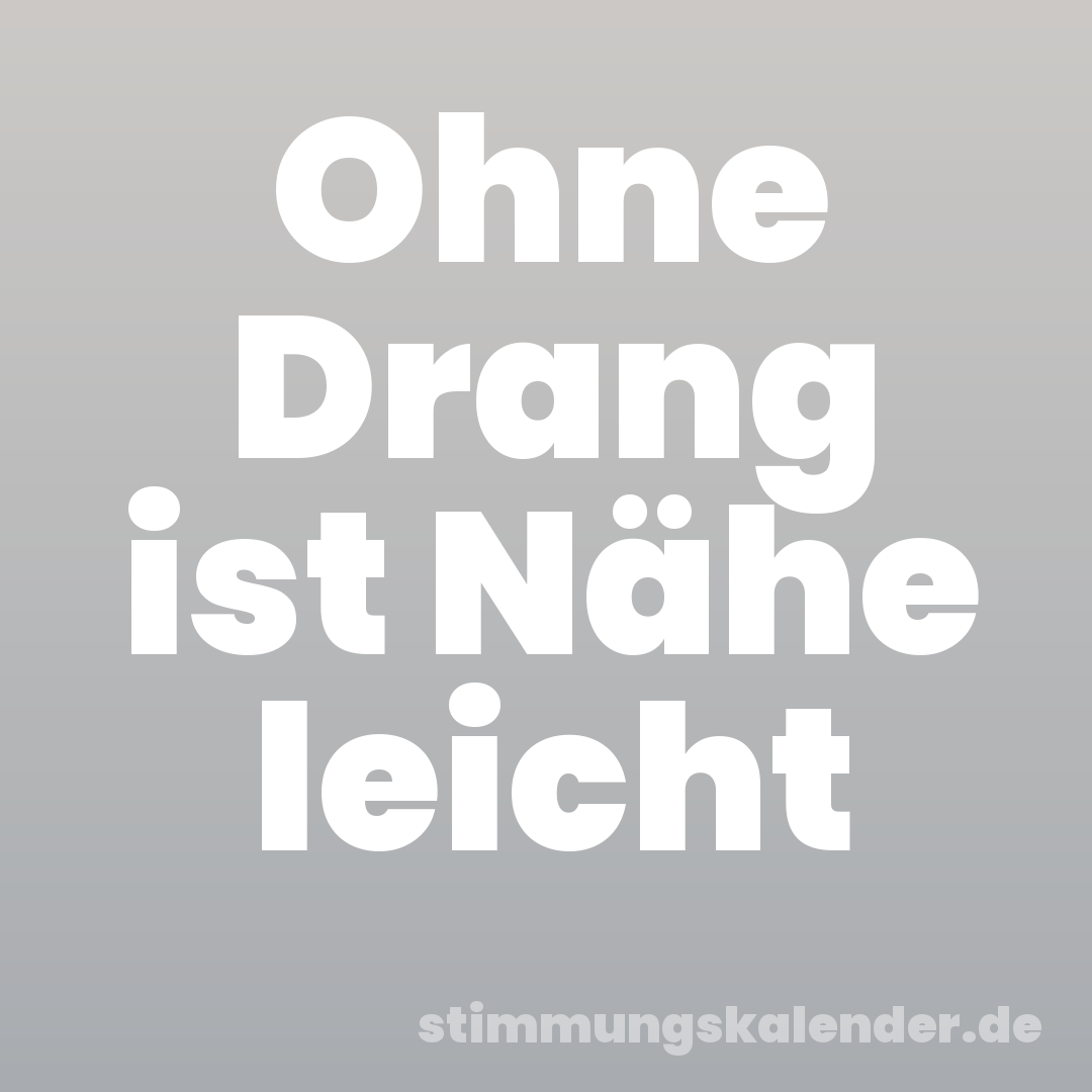 Ohne Drang ist Nähe leicht