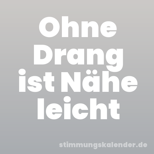 Ohne Drang ist Nähe leicht