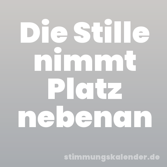 Die Stille nimmt Platz nebenan