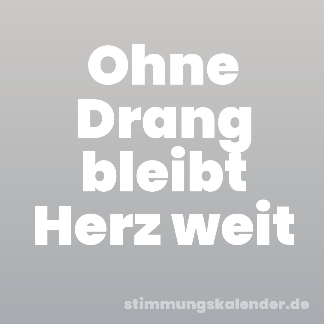 Ohne Drang bleibt Herz weit