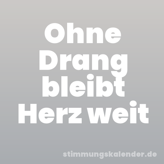 Ohne Drang bleibt Herz weit