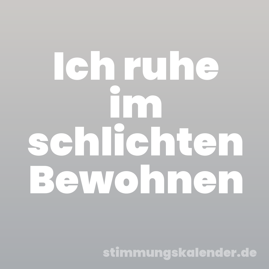 Ich ruhe im schlichten Bewohnen