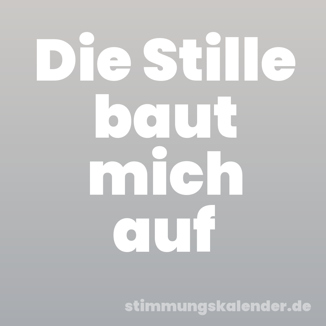 Die Stille baut mich auf
