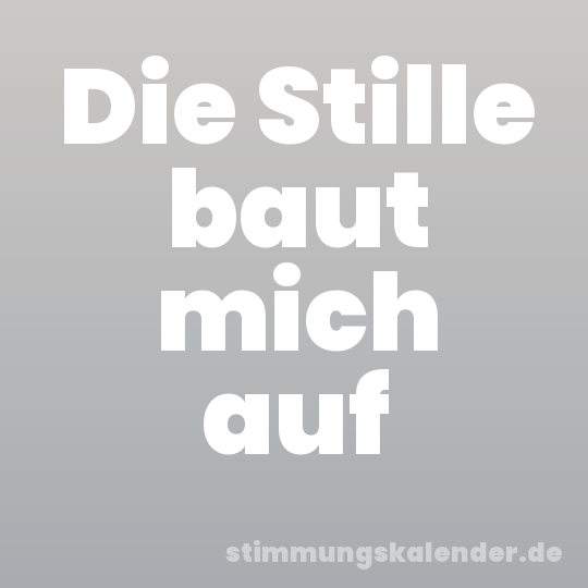 Die Stille baut mich auf