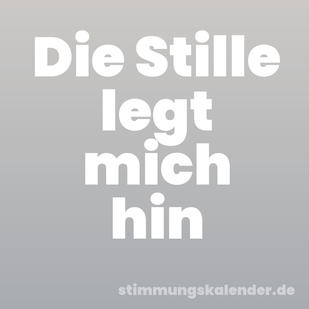 Die Stille legt mich hin