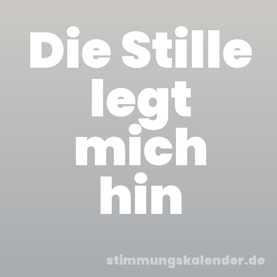 Die Stille legt mich hin