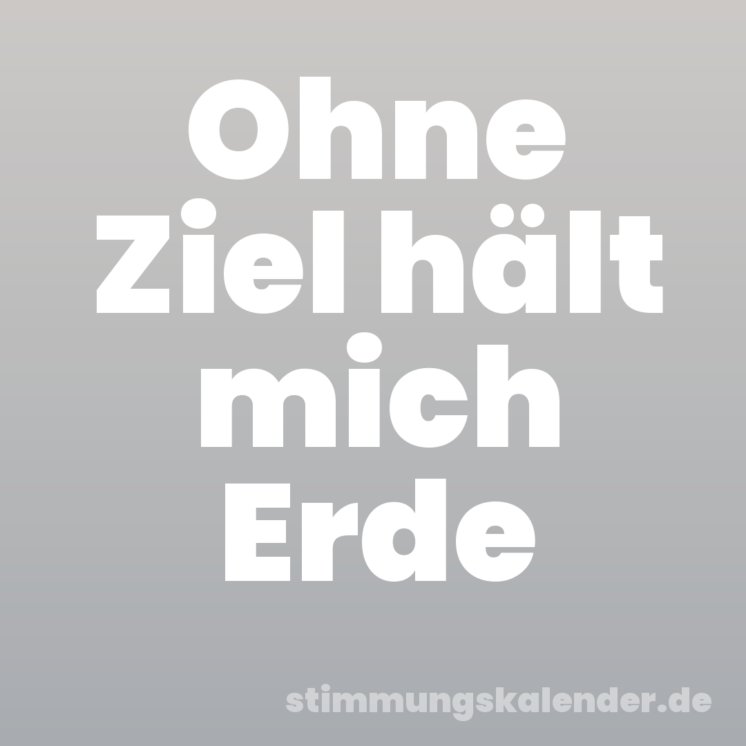 Ohne Ziel hält mich Erde