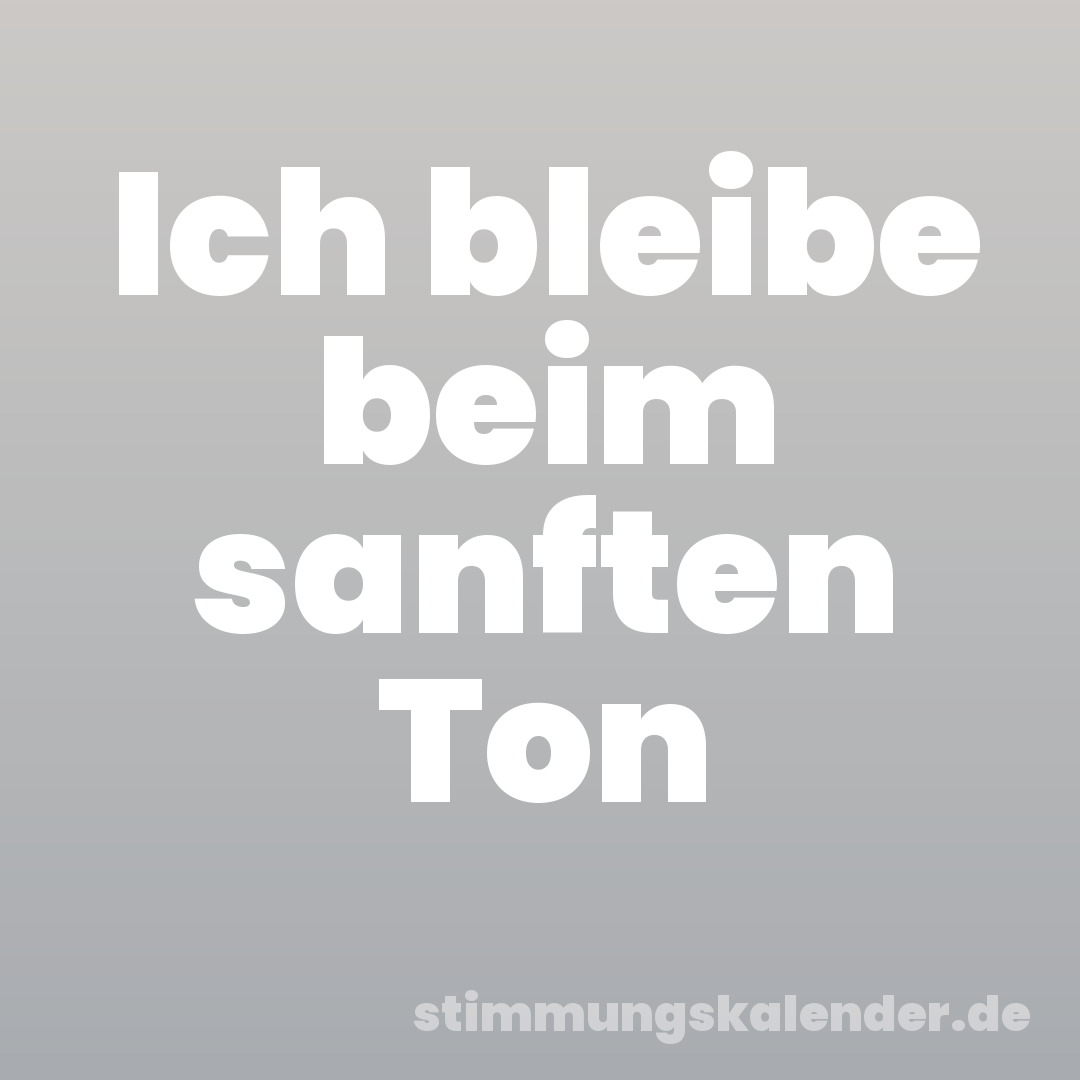 Ich bleibe beim sanften Ton