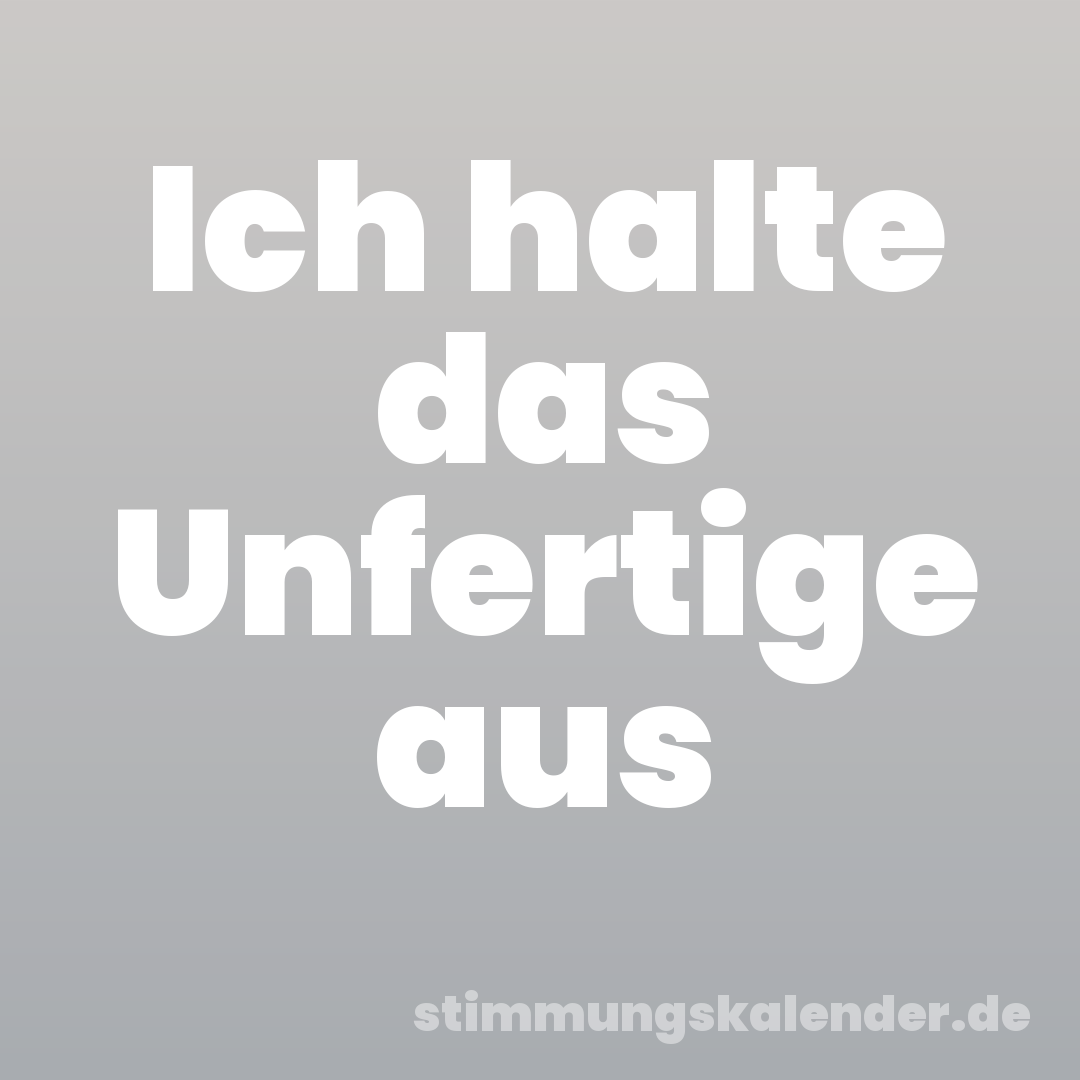 Ich halte das Unfertige aus