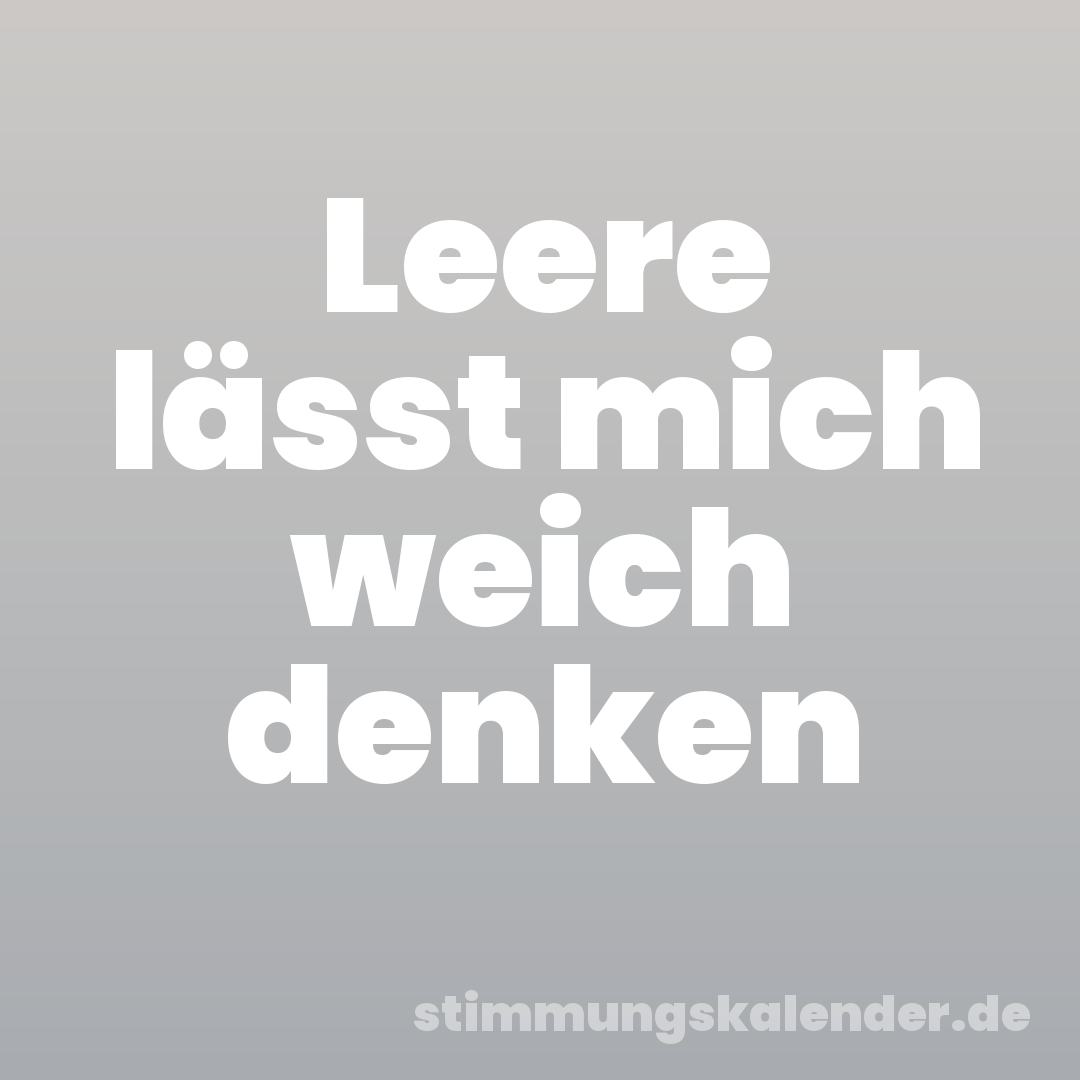 Leere lässt mich weich denken