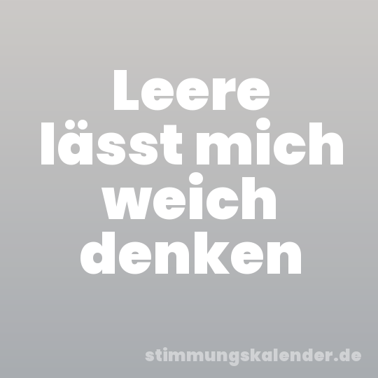 Leere lässt mich weich denken