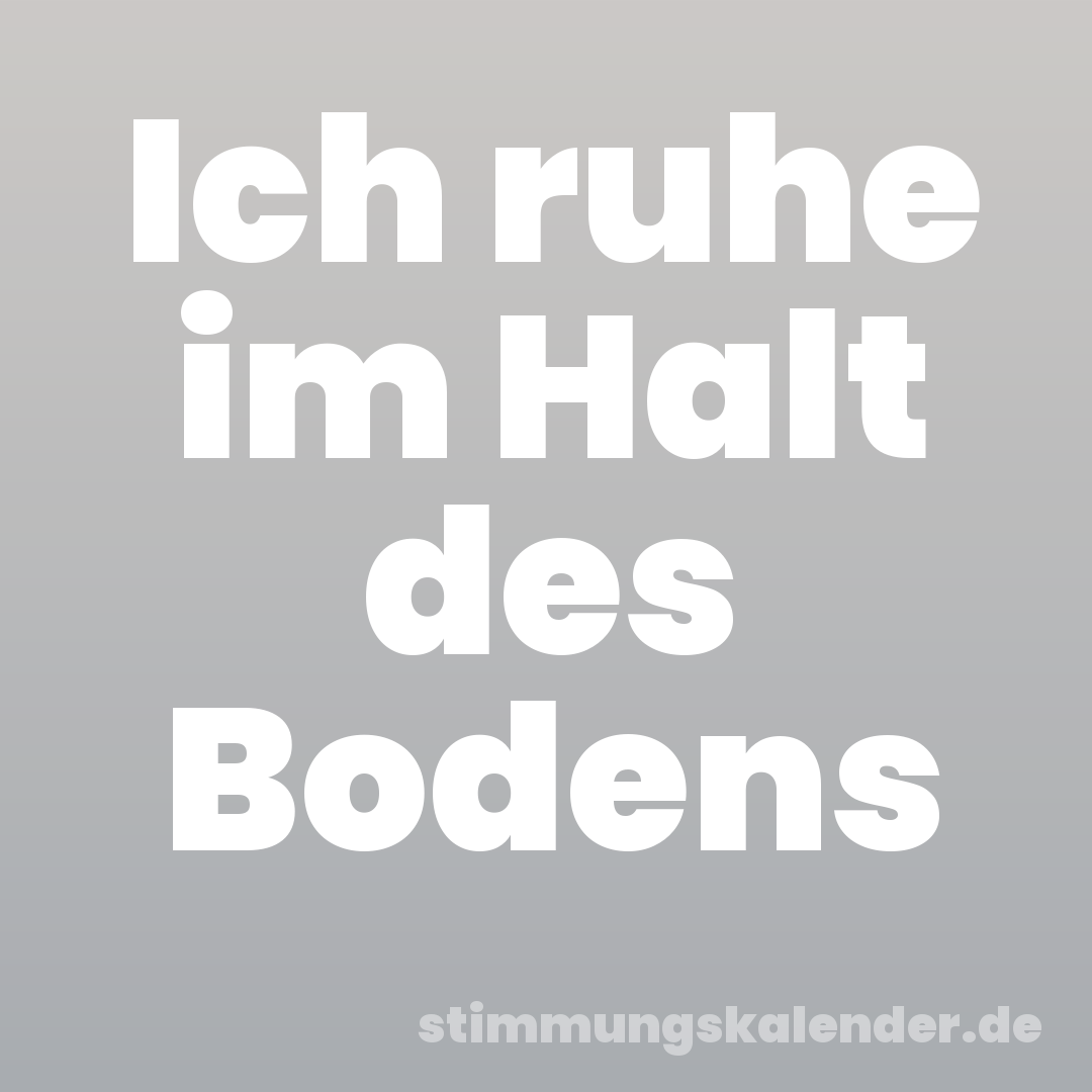 Ich ruhe im Halt des Bodens