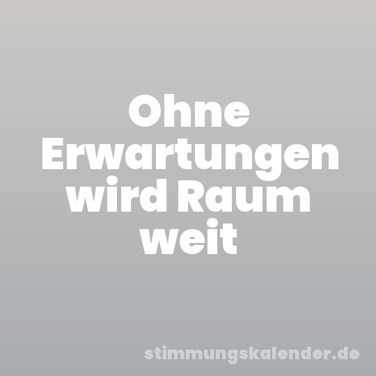 Ohne Erwartungen wird Raum weit
