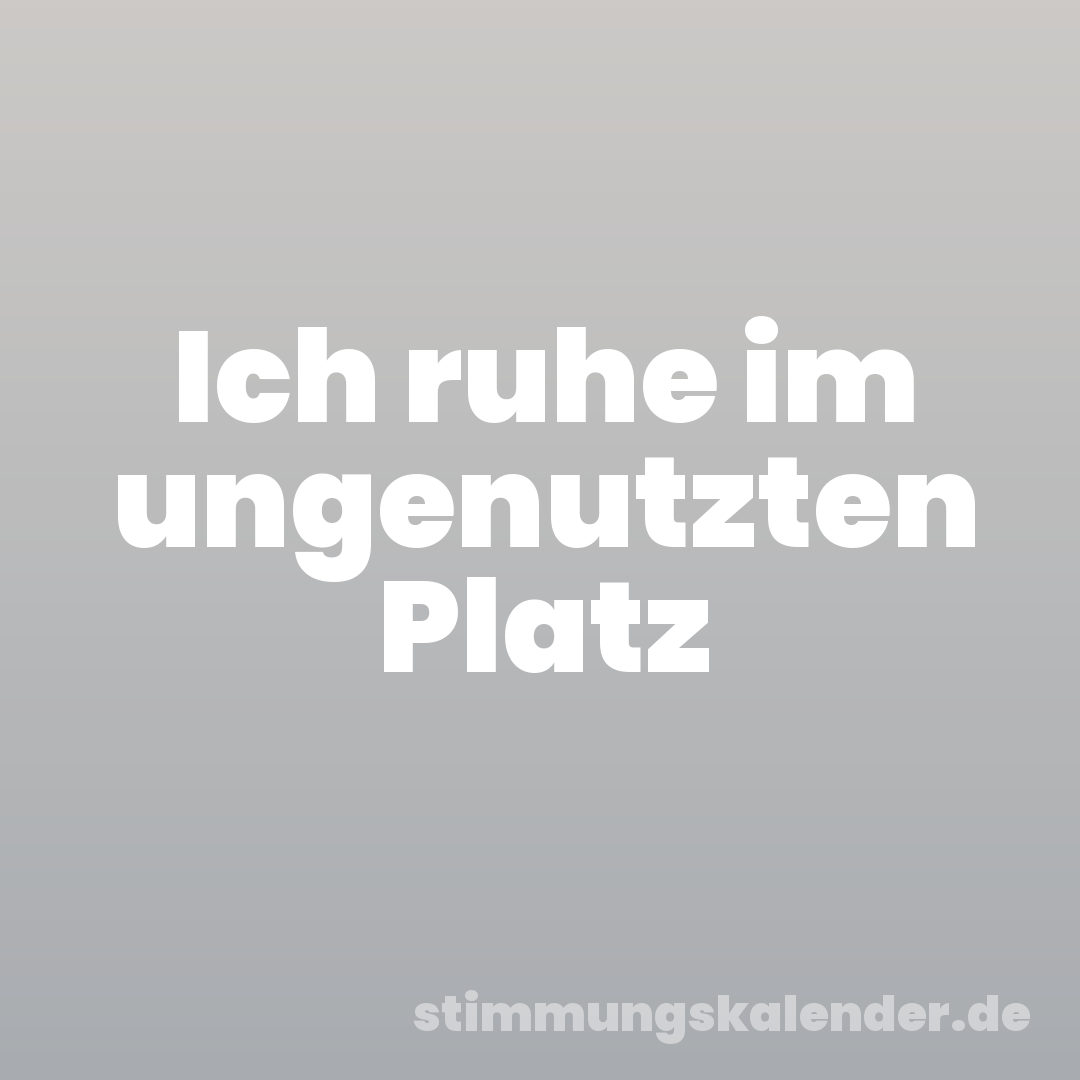 Ich ruhe im ungenutzten Platz