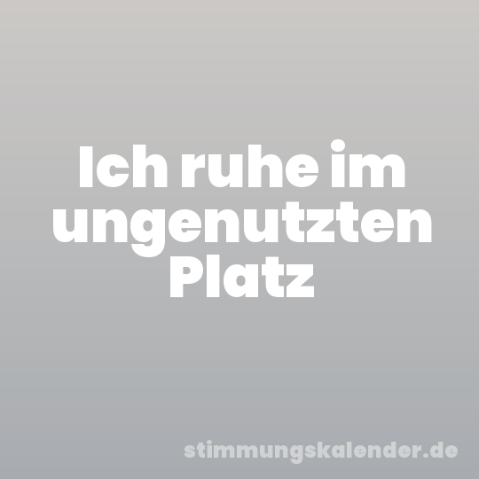 Ich ruhe im ungenutzten Platz