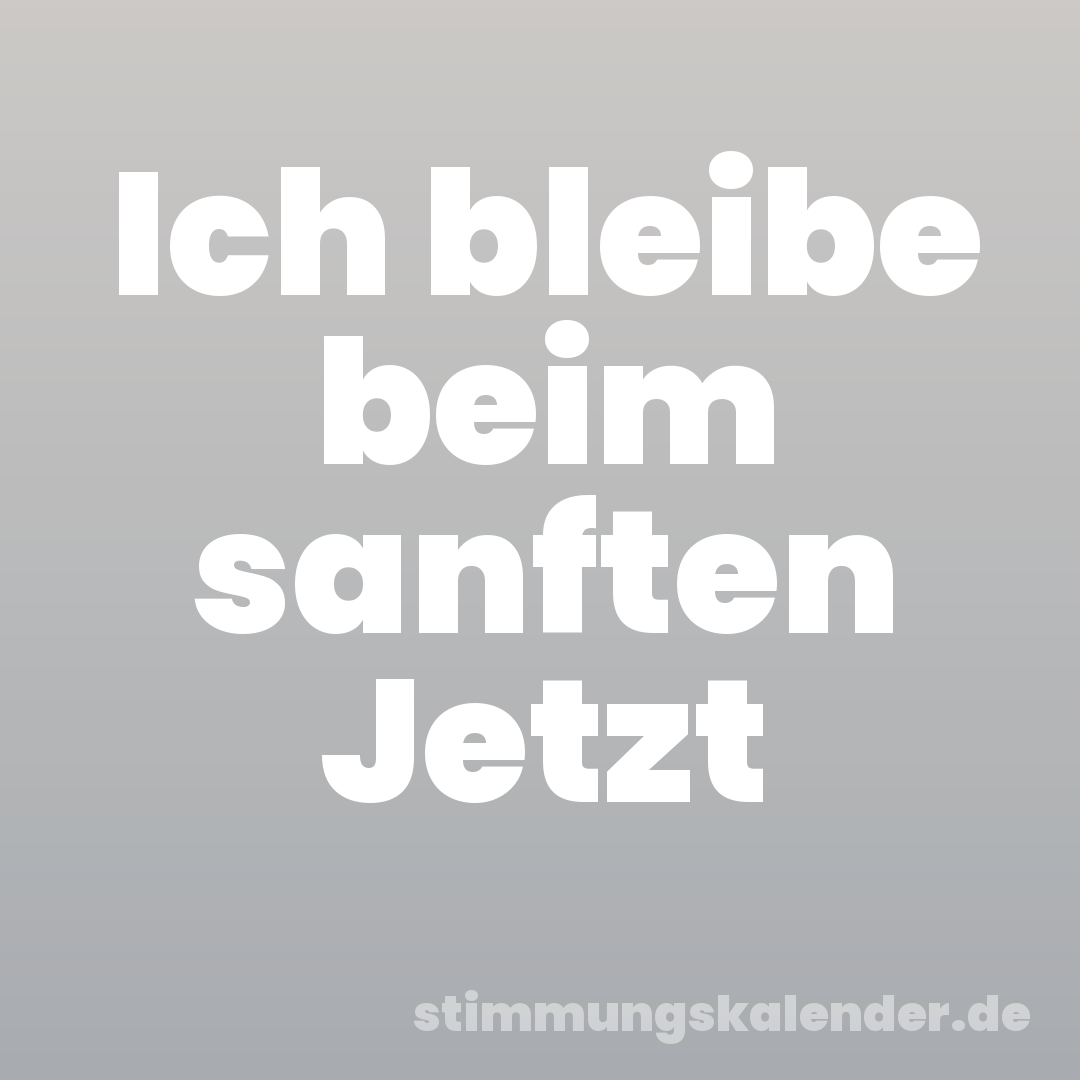 Ich bleibe beim sanften Jetzt