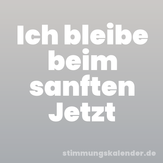 Ich bleibe beim sanften Jetzt