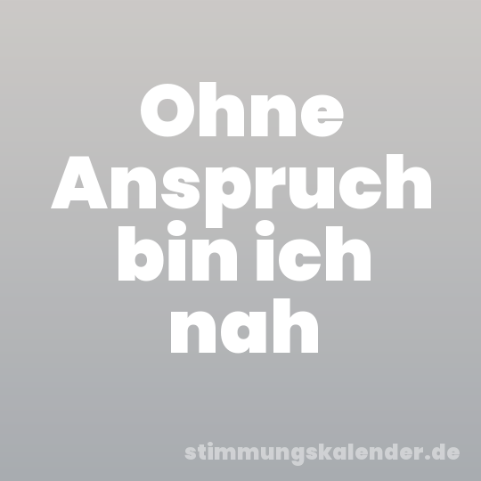 Ohne Anspruch bin ich nah